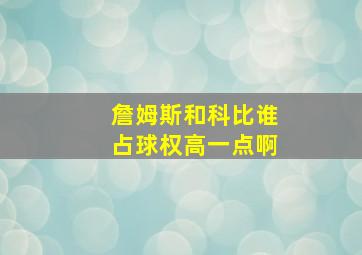 詹姆斯和科比谁占球权高一点啊