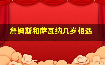 詹姆斯和萨瓦纳几岁相遇