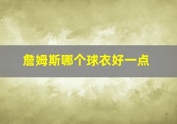 詹姆斯哪个球衣好一点