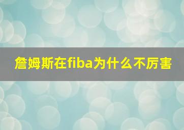 詹姆斯在fiba为什么不厉害