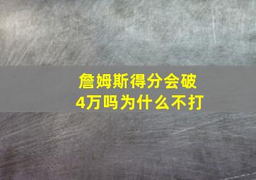 詹姆斯得分会破4万吗为什么不打