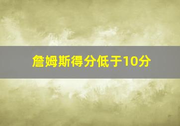 詹姆斯得分低于10分