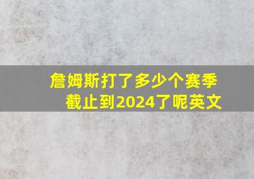 詹姆斯打了多少个赛季截止到2024了呢英文