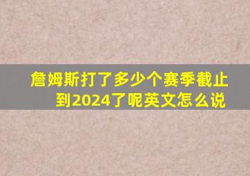 詹姆斯打了多少个赛季截止到2024了呢英文怎么说