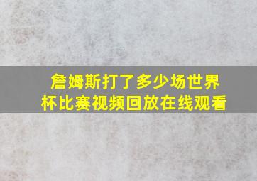 詹姆斯打了多少场世界杯比赛视频回放在线观看