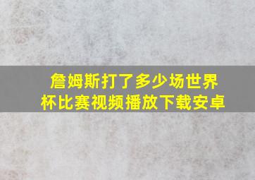 詹姆斯打了多少场世界杯比赛视频播放下载安卓