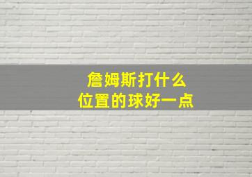 詹姆斯打什么位置的球好一点