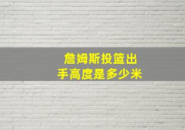 詹姆斯投篮出手高度是多少米