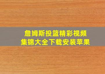 詹姆斯投篮精彩视频集锦大全下载安装苹果