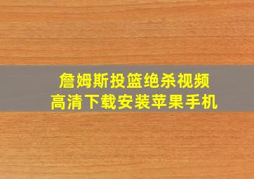 詹姆斯投篮绝杀视频高清下载安装苹果手机