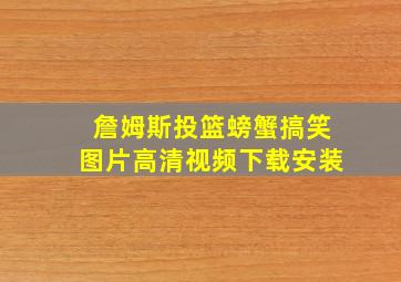 詹姆斯投篮螃蟹搞笑图片高清视频下载安装