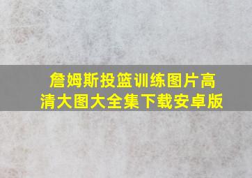 詹姆斯投篮训练图片高清大图大全集下载安卓版