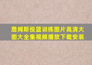 詹姆斯投篮训练图片高清大图大全集视频播放下载安装