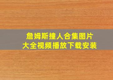 詹姆斯撞人合集图片大全视频播放下载安装