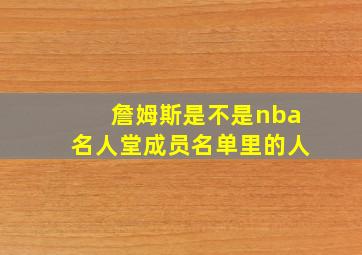 詹姆斯是不是nba名人堂成员名单里的人