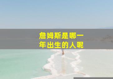 詹姆斯是哪一年出生的人呢