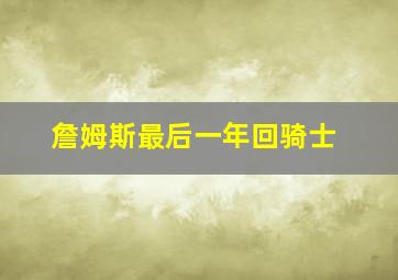 詹姆斯最后一年回骑士