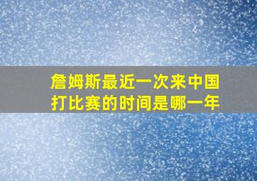 詹姆斯最近一次来中国打比赛的时间是哪一年