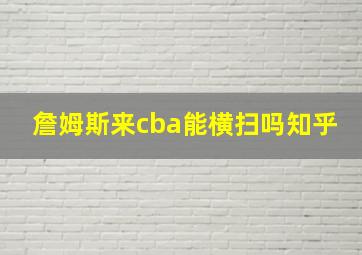 詹姆斯来cba能横扫吗知乎