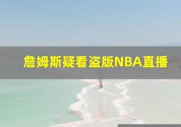 詹姆斯疑看盗版NBA直播