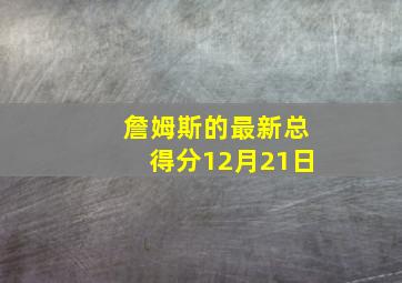 詹姆斯的最新总得分12月21日