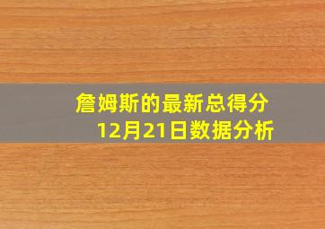 詹姆斯的最新总得分12月21日数据分析