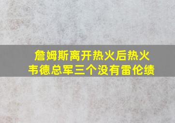 詹姆斯离开热火后热火韦德总军三个没有雷伦绩