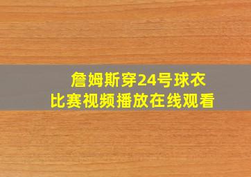 詹姆斯穿24号球衣比赛视频播放在线观看