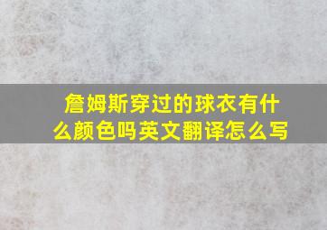 詹姆斯穿过的球衣有什么颜色吗英文翻译怎么写