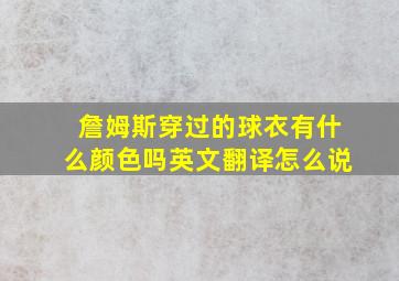 詹姆斯穿过的球衣有什么颜色吗英文翻译怎么说