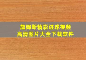 詹姆斯精彩进球视频高清图片大全下载软件