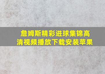 詹姆斯精彩进球集锦高清视频播放下载安装苹果