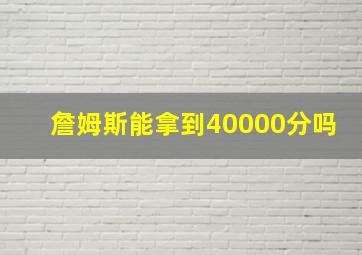 詹姆斯能拿到40000分吗