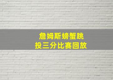 詹姆斯螃蟹跳投三分比赛回放