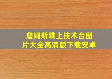 詹姆斯跳上技术台图片大全高清版下载安卓