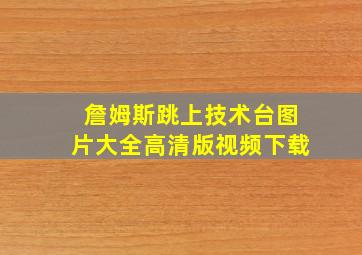 詹姆斯跳上技术台图片大全高清版视频下载