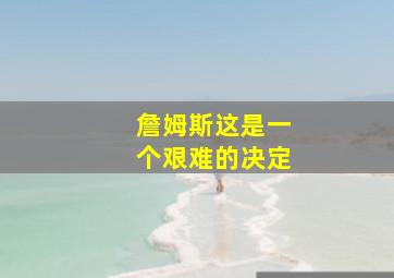 詹姆斯这是一个艰难的决定