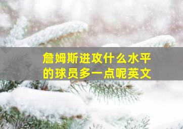 詹姆斯进攻什么水平的球员多一点呢英文