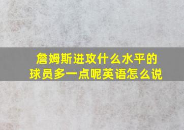 詹姆斯进攻什么水平的球员多一点呢英语怎么说