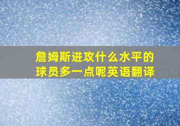 詹姆斯进攻什么水平的球员多一点呢英语翻译