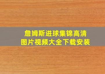 詹姆斯进球集锦高清图片视频大全下载安装