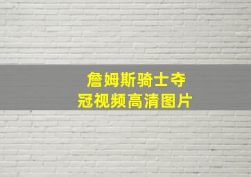 詹姆斯骑士夺冠视频高清图片