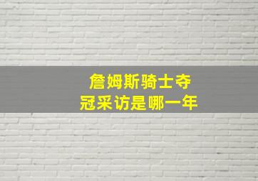 詹姆斯骑士夺冠采访是哪一年