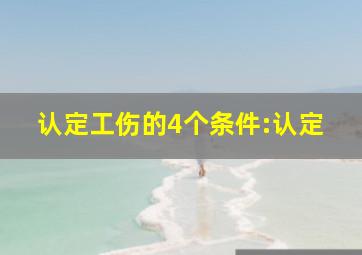 认定工伤的4个条件:认定