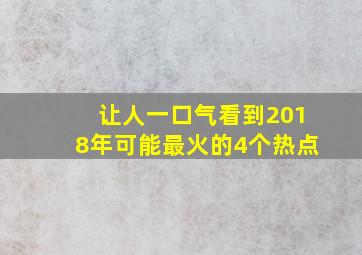 让人一口气看到2018年可能最火的4个热点