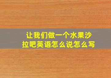 让我们做一个水果沙拉吧英语怎么说怎么写