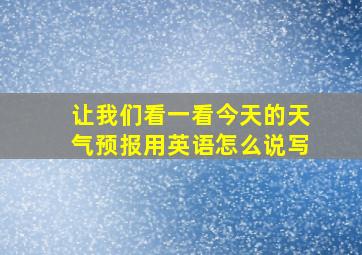 让我们看一看今天的天气预报用英语怎么说写