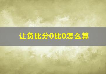 让负比分0比0怎么算