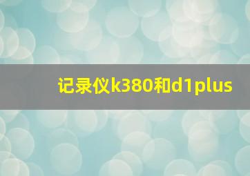 记录仪k380和d1plus