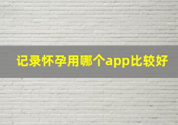 记录怀孕用哪个app比较好